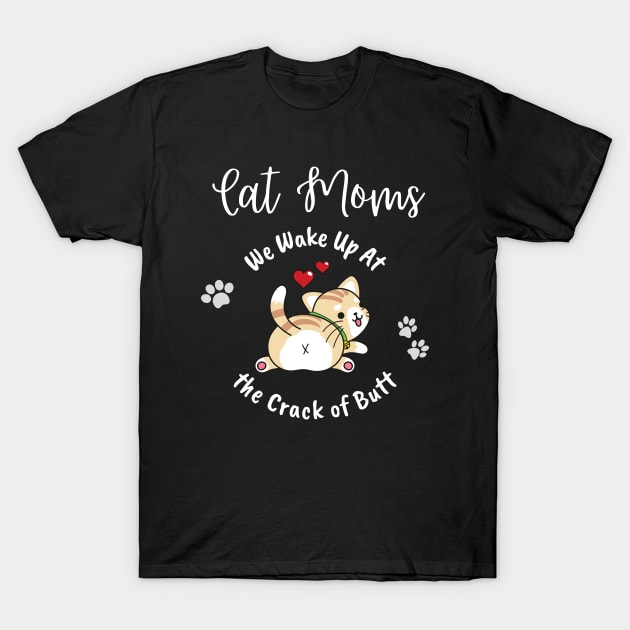 Cat Moms Wake Up At the Crack of Butt T-Shirt by EvolvedandLovingIt